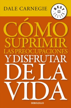 Cómo suprimir las preocupaciones y disfrutar de la vida - Dale Carnegie